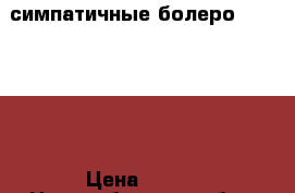 симпатичные болеро (110-116) › Цена ­ 200 - Новосибирская обл., Новосибирск г. Дети и материнство » Детская одежда и обувь   . Новосибирская обл.